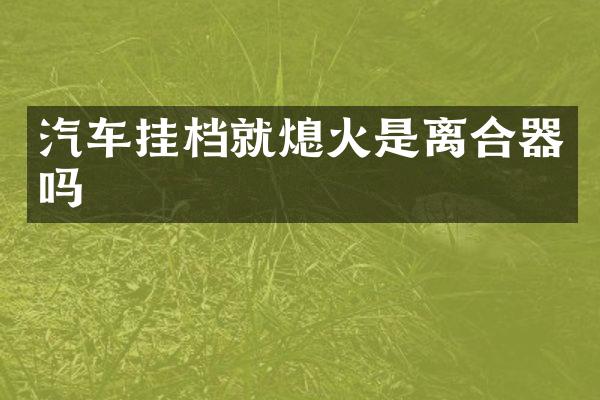 汽车挂档就熄火是离合器吗