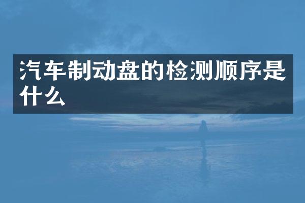 汽车制动盘的检测顺序是什么