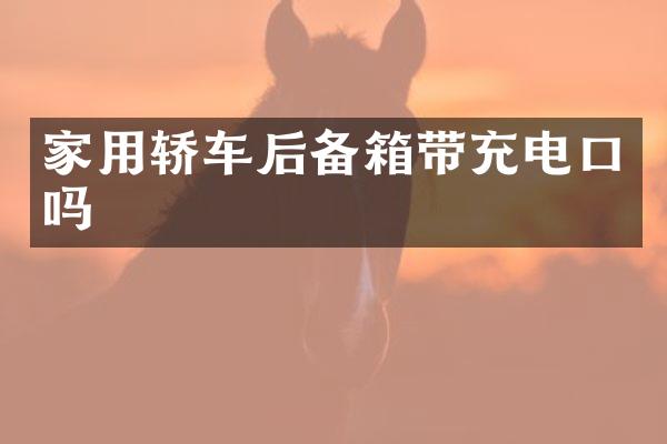 家用轿车后备箱带充电口吗