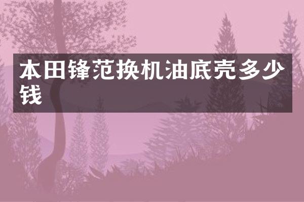 本田锋范换机油底壳多少钱