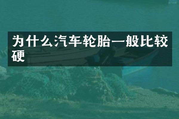 为什么汽车轮胎一般比较硬