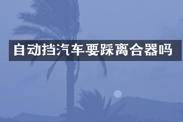 自动挡汽车要踩离合器吗