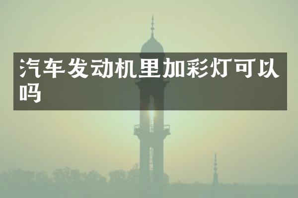 汽车发动机里加彩灯可以吗