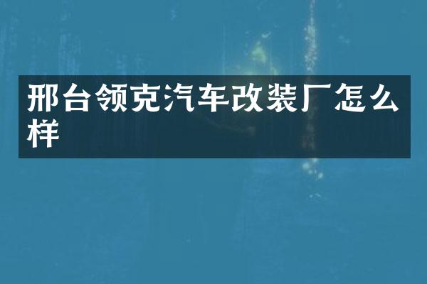 邢台领克汽车改装厂怎么样