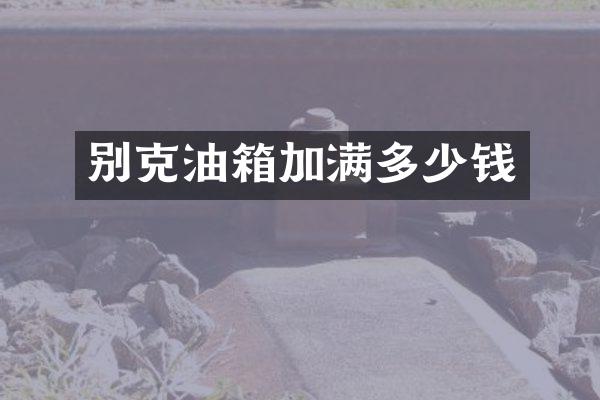 别克油箱加满多少钱
