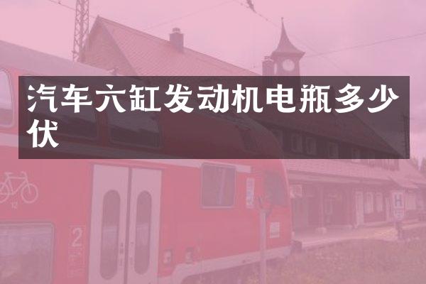 汽车六缸发动机电瓶多少伏