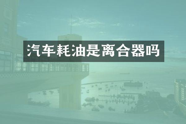 汽车耗油是离合器吗