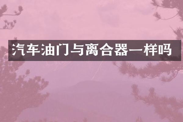 汽车油门与离合器一样吗