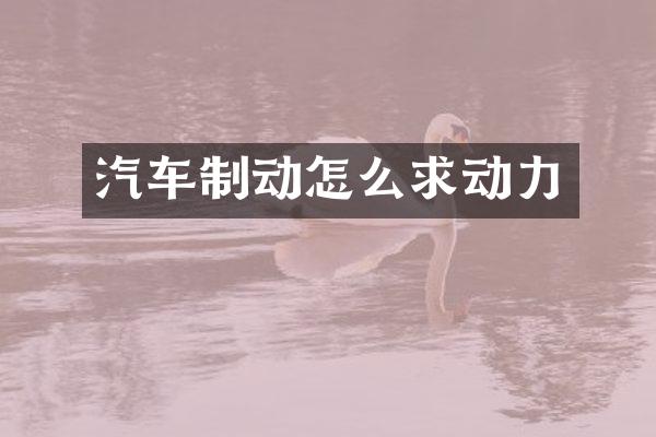 汽车制动怎么求动力