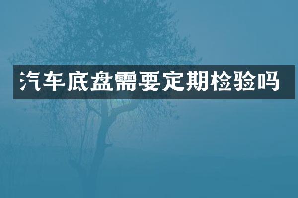 汽车底盘需要定期检验吗