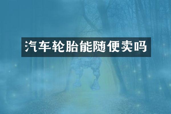 汽车轮胎能随便卖吗