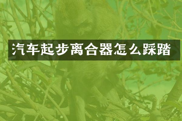 汽车起步离合器怎么踩踏
