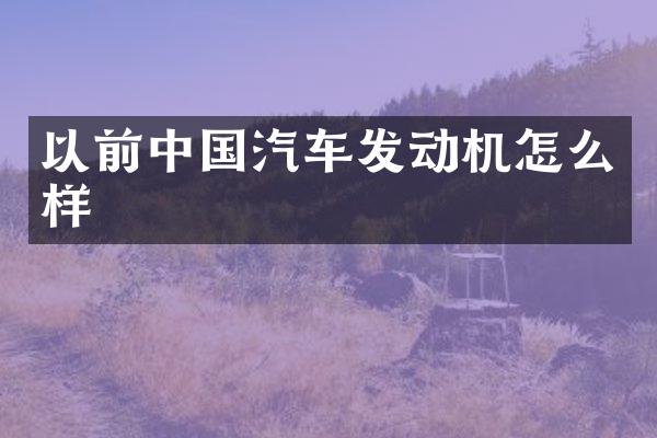 以前中国汽车发动机怎么样