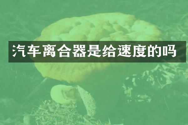 汽车离合器是给速度的吗