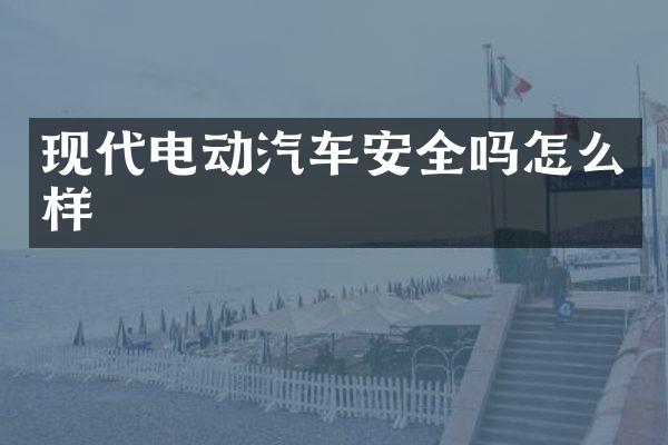 现代电动汽车安全吗怎么样