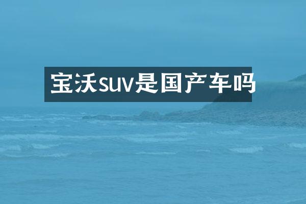 宝沃suv是国产车吗