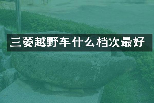 三菱越野车什么档次最好