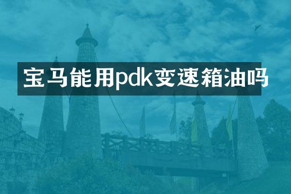 宝马能用pdk变速箱油吗