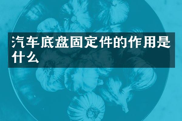 汽车底盘固定件的作用是什么
