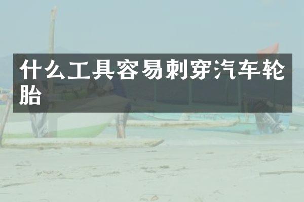 什么工具容易刺穿汽车轮胎