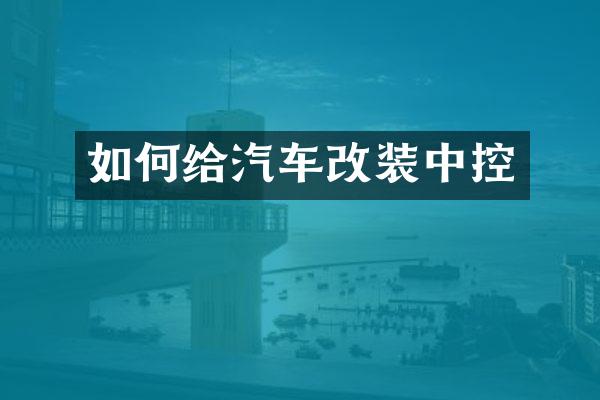 如何给汽车改装中控