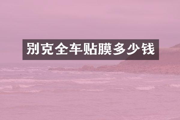 别克全车贴膜多少钱
