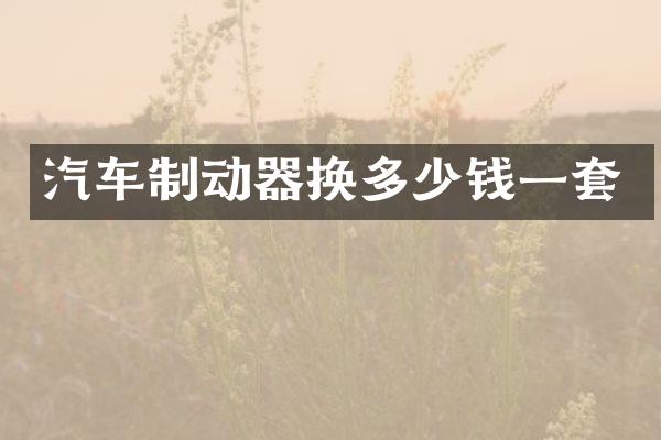 汽车制动器换多少钱一套