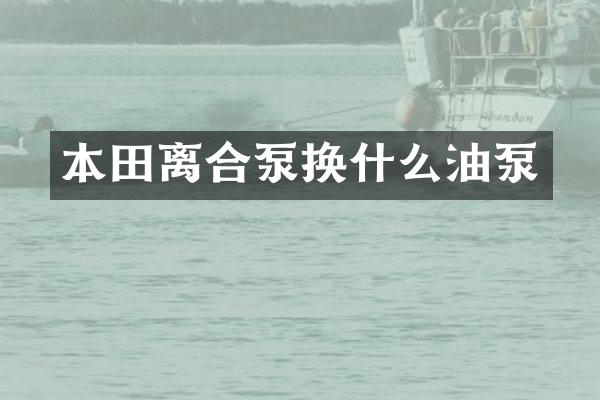 本田离合泵换什么油泵