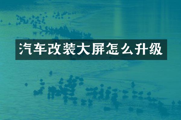 汽车改装大屏怎么升级