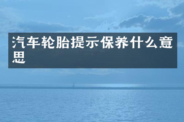 汽车轮胎提示保养什么意思