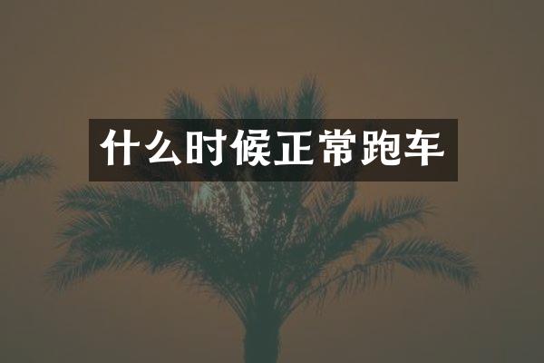 什么时候正常跑车