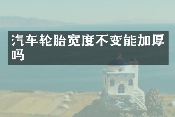 汽车轮胎宽度不变能加厚吗