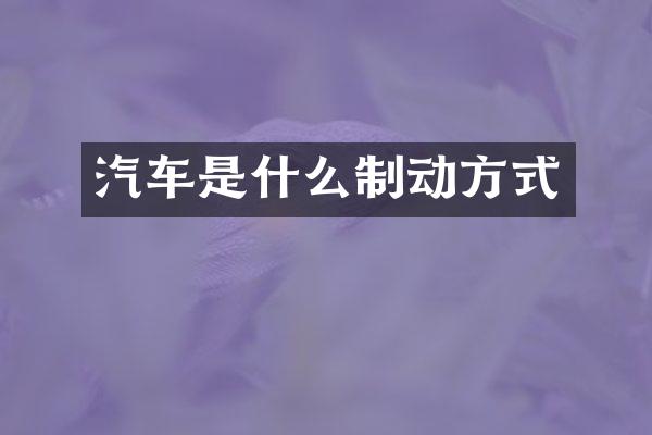 汽车是什么制动方式
