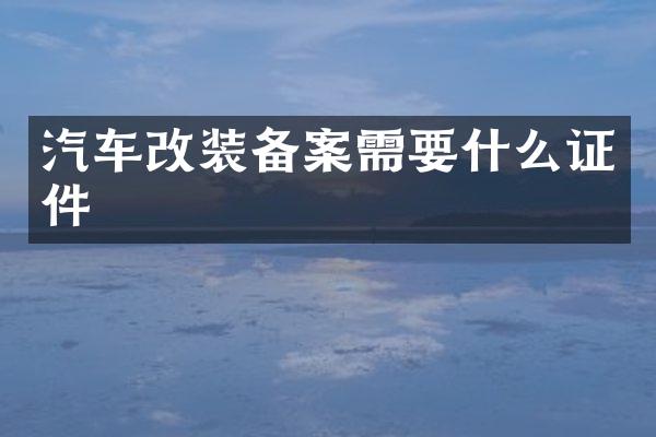 汽车改装备案需要什么证件