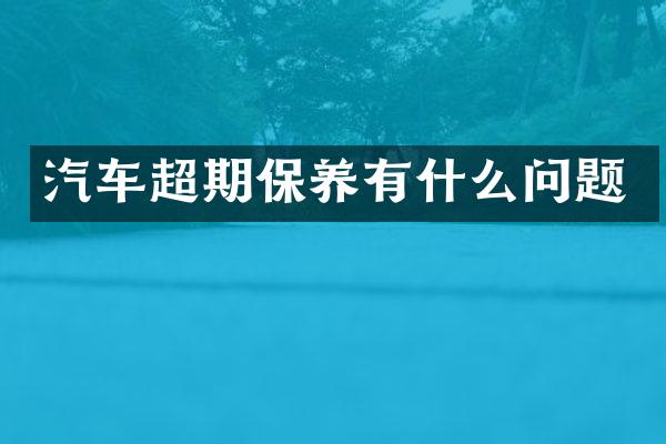 汽车超期保养有什么问题