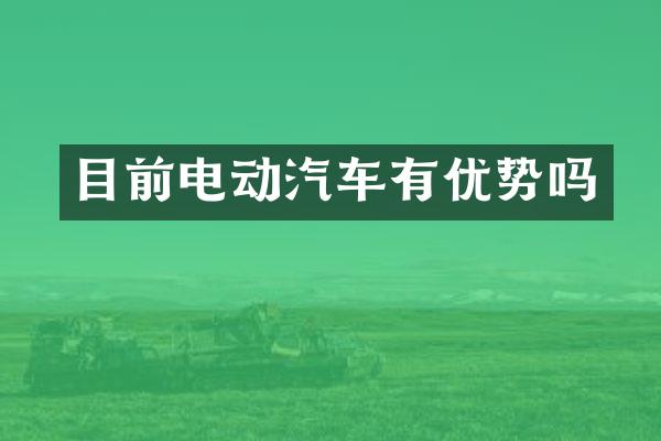 目前电动汽车有优势吗