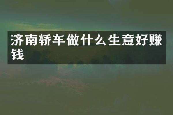 济南轿车做什么生意好赚钱