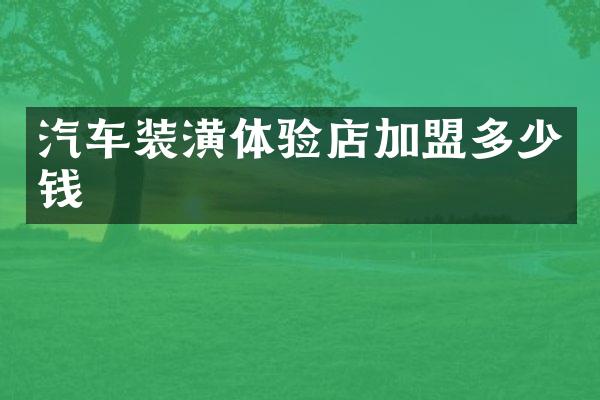 汽车装潢体验店加盟多少钱