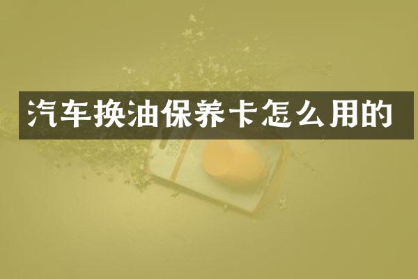 汽车换油保养卡怎么用的