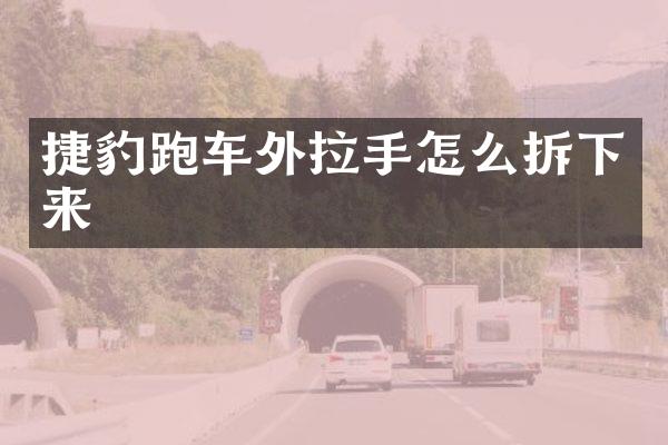 捷豹跑车外拉手怎么拆下来