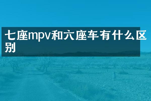 七座mpv和六座车有什么区别