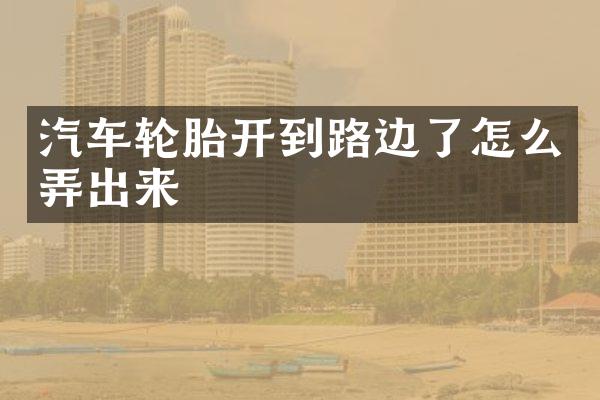 汽车轮胎开到路边了怎么弄出来