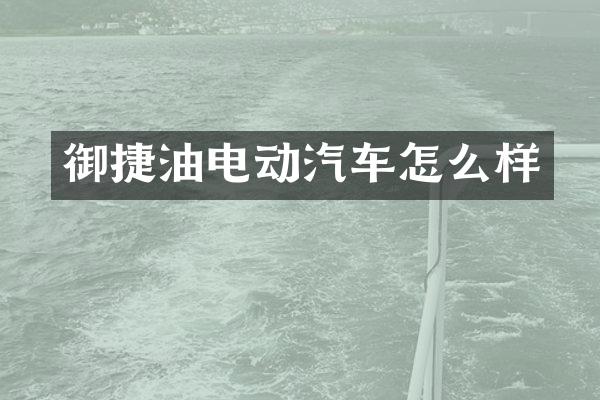 御捷油电动汽车怎么样
