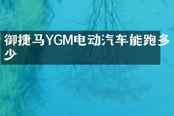 御捷马YGM电动汽车能跑多少