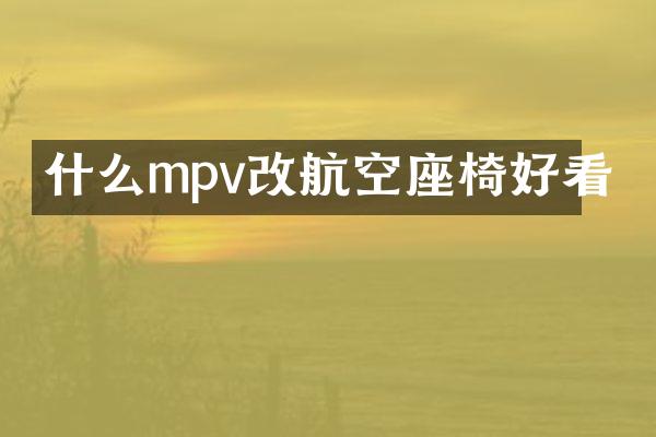 什么mpv改航空座椅好看