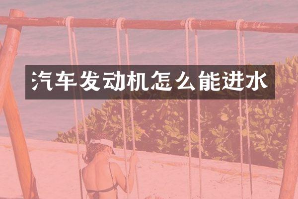 汽车发动机怎么能进水