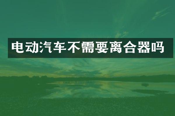 电动汽车不需要离合器吗