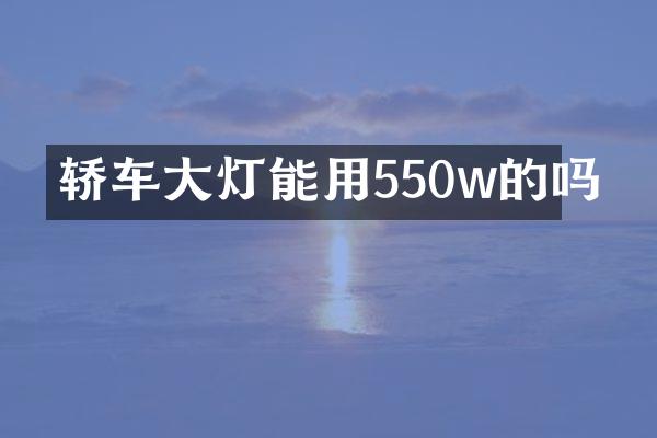 轿车大灯能用550w的吗