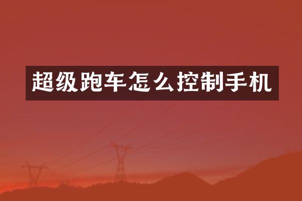 超级跑车怎么控制手机