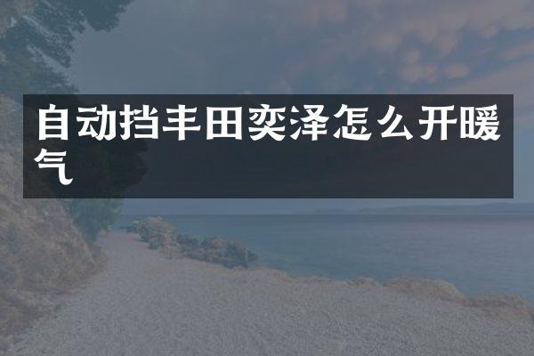 自动挡丰田奕泽怎么开暖气